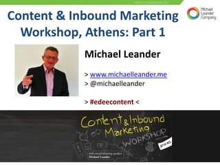 Content & Inbound Marketing
Workshop, Athens: Part 1
Michael Leander
> www.michaelleander.me
> @michaelleander
> #edeecontent <
 