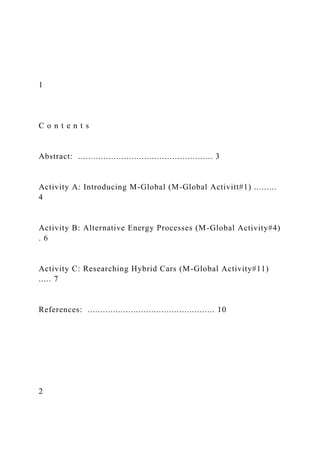 1
C o n t e n t s
Abstract: ..................................................... 3
Activity A: Introducing M-Global (M-Global Activitt#1) .........
4
Activity B: Alternative Energy Processes (M-Global Activity#4)
. 6
Activity C: Researching Hybrid Cars (M-Global Activity#11)
..... 7
References: .................................................. 10
2
 