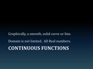Continuous functionsGraphically, a smooth, solid curve or line.Domain is not limited.  All Real numbers.