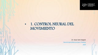 • 1. CONTROL NEURAL DEL
MOVIMIENTO
Dr. Oscar Solís Salgado
Neurocirujano/Neurocirujano Pediatra
2020
 