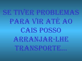 Se tiver problemas para vir até ao cais posso arranjar-lhe transporte… 