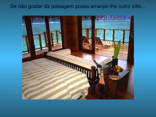 Se não gostar da paisagem posso arranjar-lhe outro sítio... 