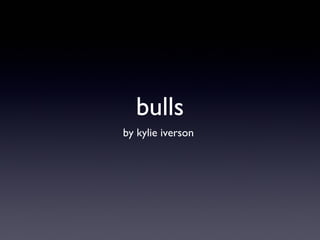 bulls
by kylie iverson
 