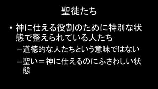 聖徒たち
• 神に仕える役割のために特別な状
態で整えられている人たち
–道徳的な人たちという意味ではない
–聖い＝神に仕えるのにふさわしい状
態
 