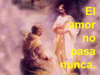 El
amor
no
pasa
nunca.
 