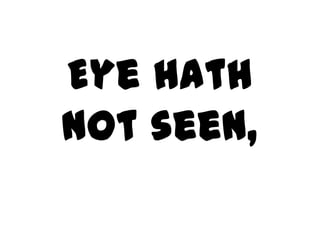Eye hath
not seen,
 