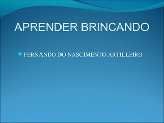 APRENDER BRINCANDO
FERNANDO DO NASCIMENTO ARTILLEIRO
 