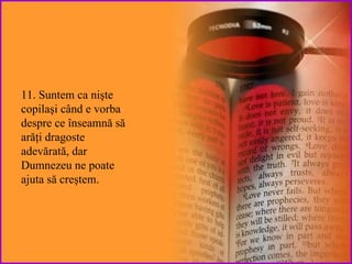 11. Suntem  ca nişte copilaşi când e vorba despre ce înseamnă să arăţi dragoste adevărată, dar Dumnezeu ne poate ajuta să creştem. 