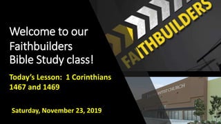 Welcome to our
Faithbuilders
Bible Study class!
Saturday, November 23, 2019
Today’s Lesson: 1 Corinthians
1467 and 1469
 