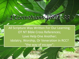 1 Corinthians 10:11-33
All Scripture Was Written For Our Learning;
OT NT Bible Cross References;
Love Help One Another;
Idolatry, Worship, Or Veneration In RCC?
“the way of escape”;
Breadfruit, Costa Rica 2013
 