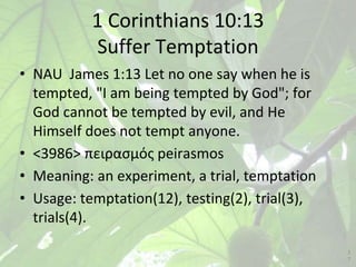 1 Corinthians 10:13
Suffer Temptation
• NAU James 1:13 Let no one say when he is
tempted, "I am being tempted by God"; for...