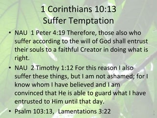 1 Corinthians 10:13
Suffer Temptation
• NAU 1 Peter 4:19 Therefore, those also who
suffer according to the will of God sha...