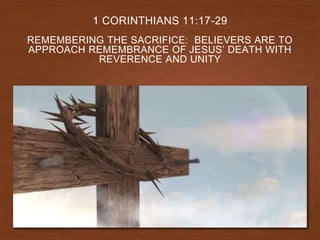 REMEMBERING THE SACRIFICE: BELIEVERS ARE TO
APPROACH REMEMBRANCE OF JESUS’ DEATH WITH
REVERENCE AND UNITY
1 CORINTHIANS 11:17-29
 