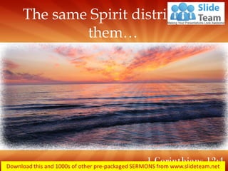 The same Spirit distributes
them…
1 Corinthians 12:4
 