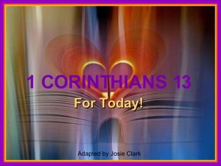 1 CORINTHIANS 13 For Today! For those of you who are not familiar with the writings of the Apostle Paul, there is a link at the end of this show to the text of this chapter taken from the New Testament. ♫  Turn on your speakers! CLICK TO ADVANCE SLIDES Tommy's Window Slideshow Adapted by Josie Clark  