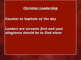 Christian Leadership


Counter to Sophists of the day

Leaders are servants ﬁrst and your
allegiance should be to God alone
 