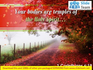 Your bodies are temples of
the Holy Spirit…
1 Corinthians 6:19
 