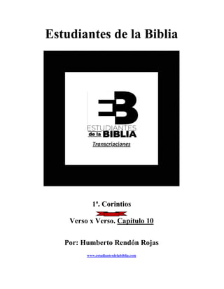Estudiantes de la Biblia
1ª. Corintios
Verso x Verso. Capítulo 10
Por: Humberto Rendón Rojas
www.estudiantesdelabiblia.com
 