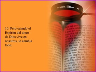 10. Pero cuando el Espíritu del amor de Dios vive en nosotros, lo cambia todo. 