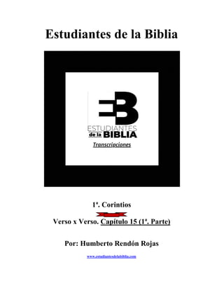 Estudiantes de la Biblia
1ª. Corintios
Verso x Verso. Capítulo 15 (1ª. Parte)
Por: Humberto Rendón Rojas
www.estudiantesdelabiblia.com
 