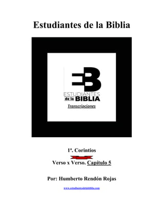 Estudiantes de la Biblia
1ª. Corintios
Verso x Verso. Capítulo 5
Por: Humberto Rendón Rojas
www.estudiantesdelabiblia.com
 
