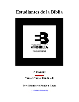 Estudiantes de la Biblia
1ª. Corintios
Verso x Verso. Capítulo 8
Por: Humberto Rendón Rojas
www.estudiantesdelabiblia.com
 
