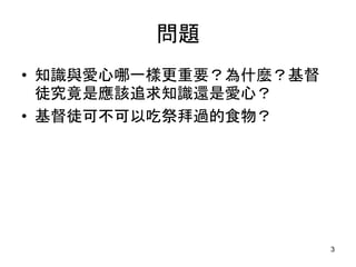 問題
• 知識與愛心哪一樣更重要？為什麼？基督
徒究竟是應該追求知識還是愛心？
• 基督徒可不可以吃祭拜過的食物？
3
 