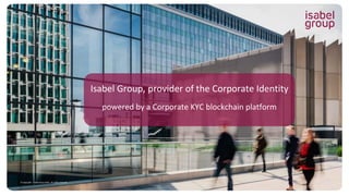 © Copyright - Isabel Group 2018 - All rights reserved.
Isabel Group, provider of the Corporate Identity
powered by a Corporate KYC blockchain platform
 