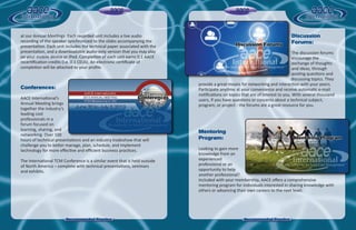 Discussion
Forums:
The discussion forums
encourage the
exchange of thoughts
and ideas, through
posting questions and
discussing topics. They
provide a great means for networking and interaction with your peers.
Participate anytime at your convenience and receive automatic e-mail
notiﬁcations on topics that are of interest to you. With several thousand
users, if you have questions or concerns about a technical subject,
program, or project - the forums are a great resource for you.
Mentoring
Program:
Looking to gain more
knowledge from an
experienced
professional or an
opportunity to help
another professional?
Included with your membership, AACE oﬀers a comprehensive
mentoring program for individuals interested in sharing knowledge with
others or advancing their own careers to the next level.
Recommended Practice
at our Annual Meetings. Each recorded unit includes a live audio
recording of the speaker synchronized to the slides accompanying the
presentation. Each unit includes the technical paper associated with the
presentation, and a downloadable audio-only version that you may play
on your mobile device or iPod. Completion of each unit earns 0.1 AACE
recertiﬁcation credits (i.e. 0.1 CEUs). An electronic certiﬁcate of
completion will be attached to your proﬁle.
Conferences:
AACE International’s
Annual Meeting brings
together the industry’s
leading cost
professionals in a
forum focused on
learning, sharing, and
networking. Over 100
hours of technical presentations and an industry tradeshow that will
challenge you to better manage, plan, schedule, and implement
technology for more eﬀective and eﬃcient business practices.
The International TCM Conference is a similar event that is held outside
of North America – complete with technical presentations, seminars
and exhibits.
Recommended Practice
 