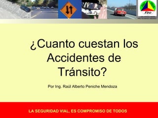 ¿Cuanto cuestan los Accidentes de Tránsito?  LA SEGURIDAD VIAL, ES COMPROMISO DE TODOS Por Ing. Raúl Alberto Peniche Mendoza 