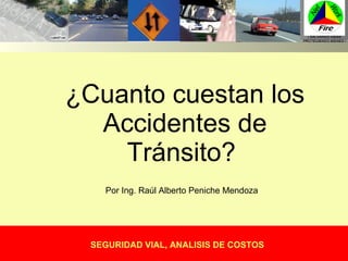 ¿Cuanto cuestan los Accidentes de Tránsito?  SEGURIDAD VIAL, ANALISIS DE COSTOS Por Ing. Raúl Alberto Peniche Mendoza 
