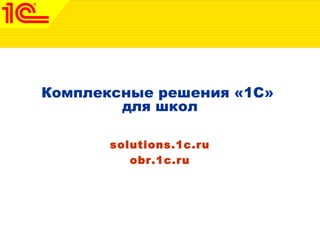 Комплексные решения «1С»
        для школ

       solutions.1c.ru
          obr.1c.ru
 