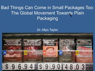 Bad Things Can Come in Small Packages Too:
The Global Movement Towards Plain
Packaging
Dr. Allyn Taylor
 