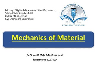 Mechanics of Material
Ministry of Higher Education and Scientific research
Salahaddin University – Erbil
College of Engineering
Civil Engineering Department
Dr. Sirwan K. Mala & M. Omer Faisal
Fall Semester 2023/2024
 
