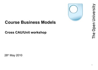 Course Business Models  Cross CAU/Unit workshop 28 th  May 2010 