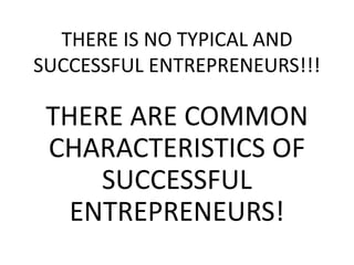 THERE IS NO TYPICAL AND
SUCCESSFUL ENTREPRENEURS!!!
THERE ARE COMMON
CHARACTERISTICS OF
SUCCESSFUL
ENTREPRENEURS!
 