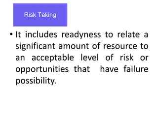• It includes readyness to relate a
significant amount of resource to
an acceptable level of risk or
opportunities that have failure
possibility.
Risk Taking
 