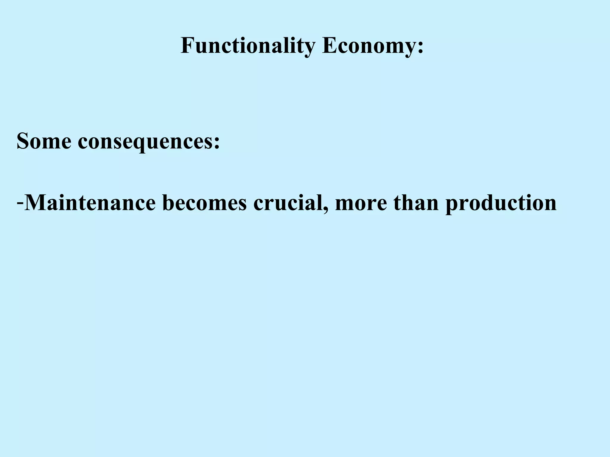 Functionality Economy:
Some consequences:
-Maintenance becomes crucial, more than production
 