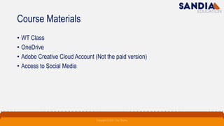 Course Materials
• WT Class
• OneDrive
• Adobe Creative Cloud Account (Not the paid version)
• Access to Social Media
Copyright © 2021 Troy Tarpley
 