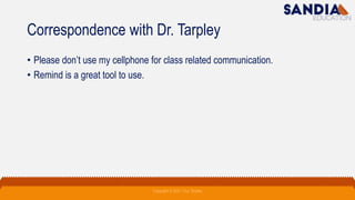 Correspondence with Dr. Tarpley
• Please don’t use my cellphone for class related communication.
• Remind is a great tool to use.
Copyright © 2021 Troy Tarpley
 