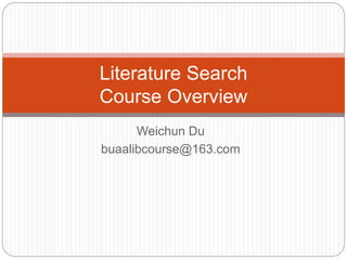 Weichun Du
buaalibcourse@163.com
Literature Search
Course Overview
 
