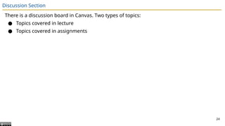 Discussion Section
There is a discussion board in Canvas. Two types of topics:
● Topics covered in lecture
● Topics covered in assignments
24
 