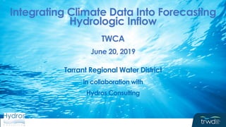 Integrating Climate Data Into Forecasting
Hydrologic Inflow
TWCA
June 20, 2019
Tarrant Regional Water District
in collaboration with
Hydros Consulting
 