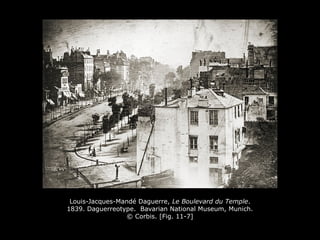 Louis-Jacques-Mandé Daguerre, Le Boulevard du Temple.
1839. Daguerreotype. Bavarian National Museum, Munich.
© Corbis. [Fig. 11-7]
 