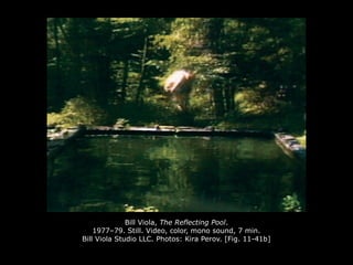 Bill Viola, The Reflecting Pool.
1977–79. Still. Video, color, mono sound, 7 min.
Bill Viola Studio LLC. Photos: Kira Perov. [Fig. 11-41b]
 