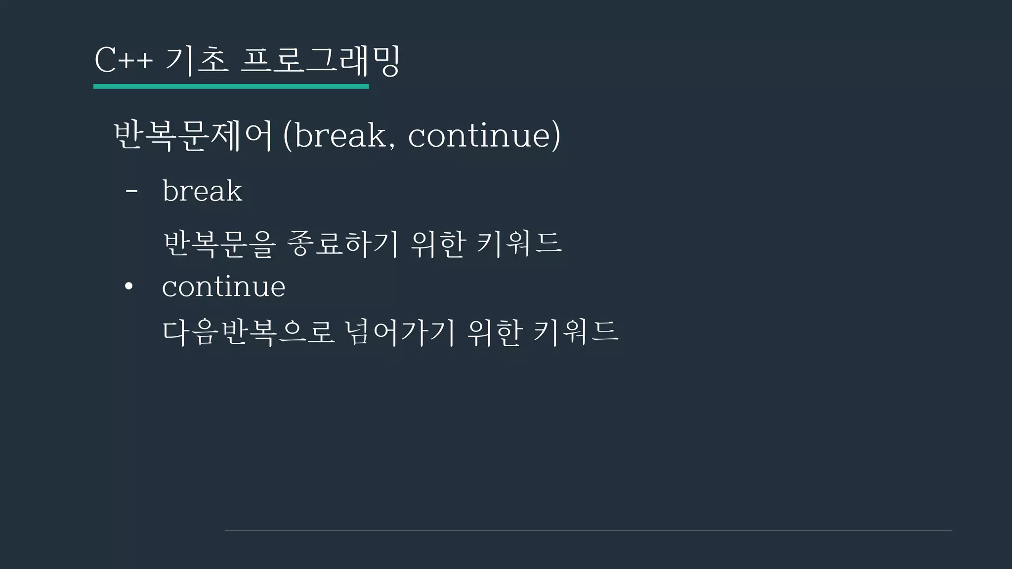 C++ 기초 프로그래밍
반복문제어 (break, continue)
- break
반복문을 종료하기 위한 키워드
• continue
다음반복으로 넘어가기 위한 키워드
 