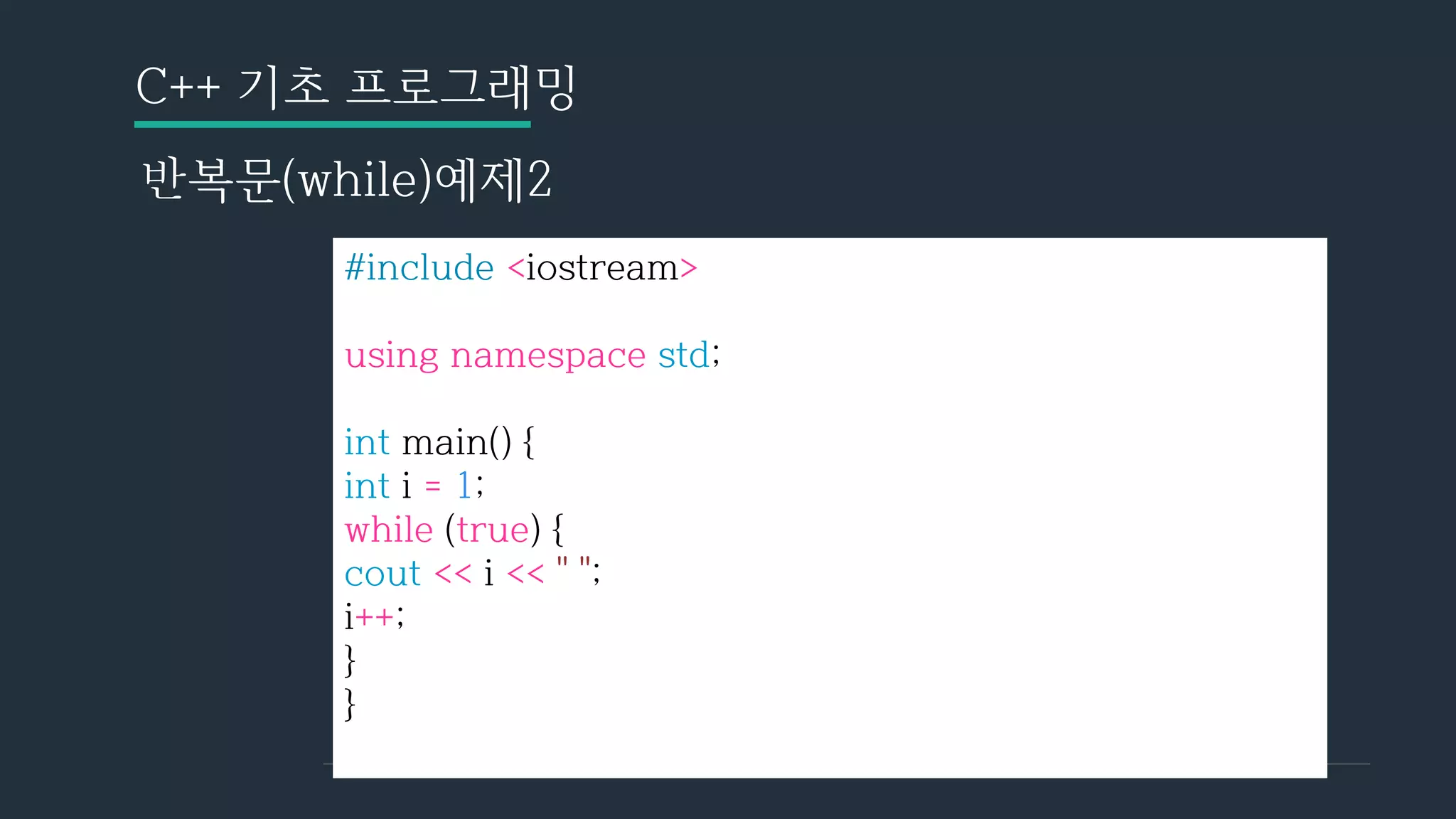 C++ 기초 프로그래밍
반복문(while)예제2
#include <iostream>
using namespace std;
int main() {
int i = 1;
while (true) {
cout << i << " ";
i++;
}
}
 