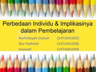 Perbedaan Individu & Implikasinya
dalam Pembelajaran
Nurhidayah Usman (1471041023)
Nur Fadhilah (1471041038)
Israwati (1471041049)
 