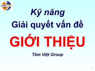 Kỹ năng
Giải quyết vấn đề

GIỚI THIỆU
Tâm Việt Group

1

 