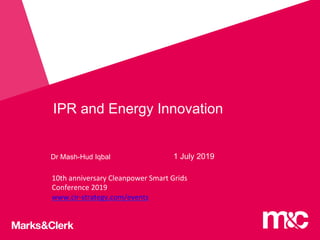 Dr Mash-Hud Iqbal 1 July 2019
IPR and Energy Innovation
10th	anniversary	Cleanpower	Smart	Grids	
Conference	2019	
www.cir-strategy.com/events	
 